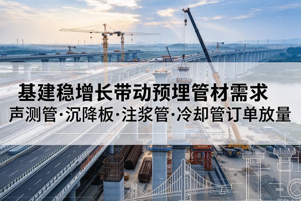 黑山基建稳增长带动预埋监测管材需求,声测管、沉降板、注浆管订单持续放量