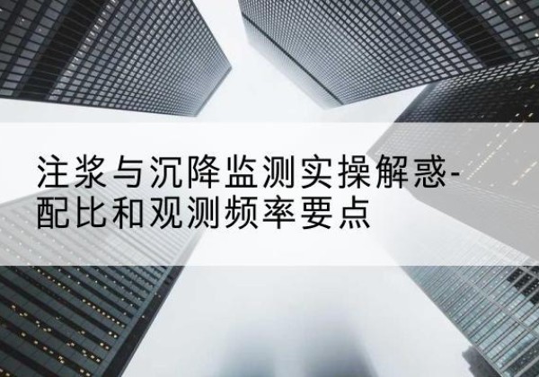 黑山水泥浆配比不当会不会造成注浆管堵管？-注浆与沉降监测实操解惑-配比和观测频率要点